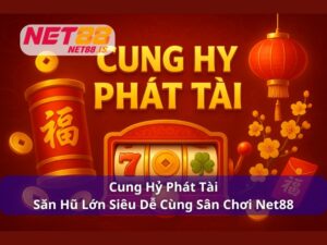 Cung Hỷ Phát Tài - Săn Hũ Lớn Siêu Dễ Cùng Sân Chơi Net88